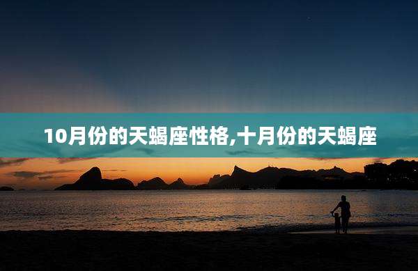 10月份的天蝎座性格,十月份的天蝎座