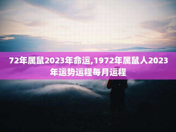 72年属鼠2023年命运,1972年属鼠人2023年运势运程每月运程