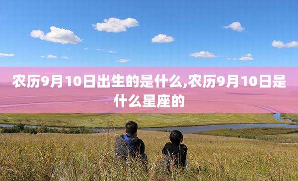 农历9月10日出生的是什么,农历9月10日是什么星座的