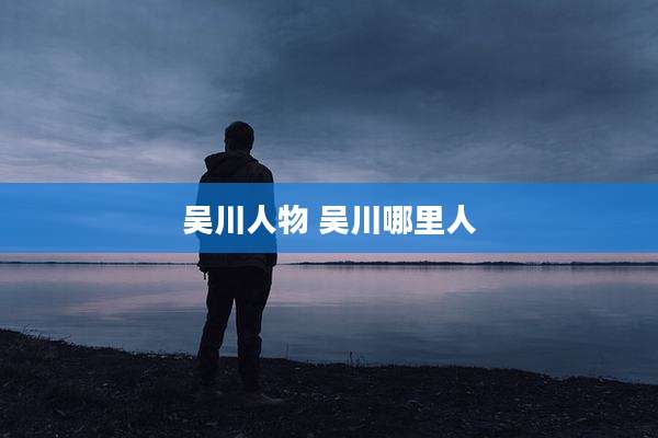 吴川人物 吴川哪里人
