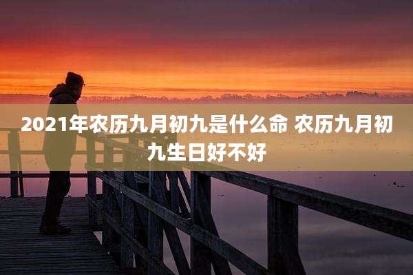 2021年农历九月初九是什么命 农历九月初九生日好不好
