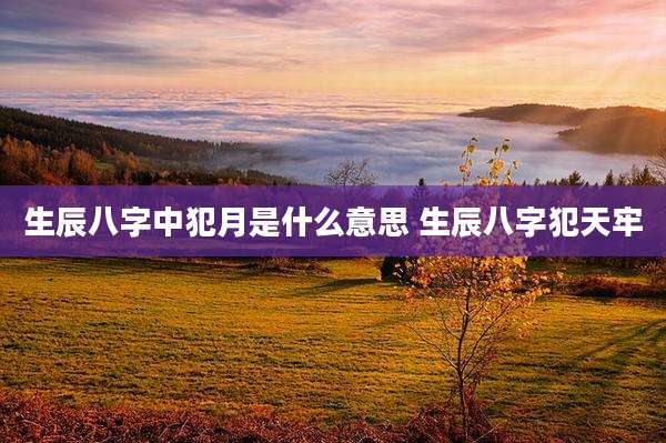 生辰八字中犯月是什么意思 生辰八字犯天牢