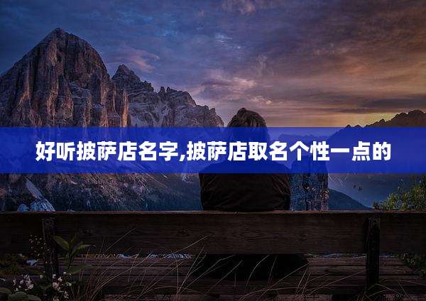 好听披萨店名字,披萨店取名个性一点的