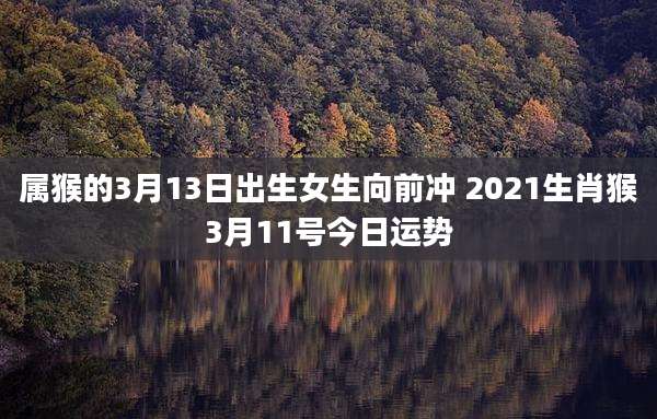 属猴的3月13日出生女生向前冲 2021生肖猴3月11号今日运势