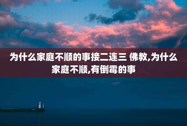 为什么家庭不顺的事接二连三 佛教,为什么家庭不顺,有倒霉的事