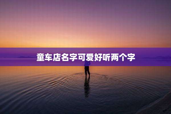 童车店名字可爱好听两个字