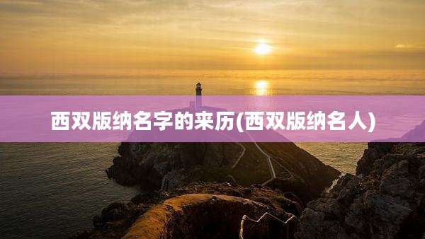 西双版纳名字的来历(西双版纳名人)