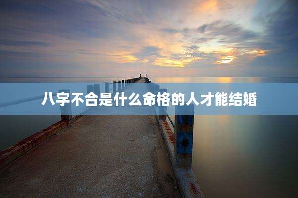 八字不合是什么命格的人才能结婚