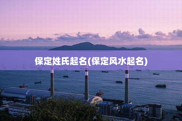保定姓氏起名(保定风水起名)