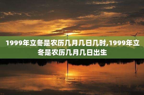 1999年立冬是农历几月几日几时,1999年立冬是农历几月几日出生