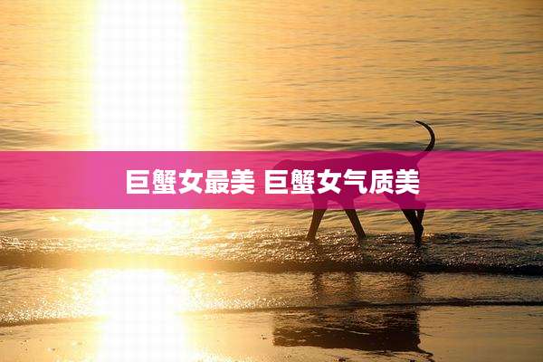巨蟹女最美 巨蟹女气质美
