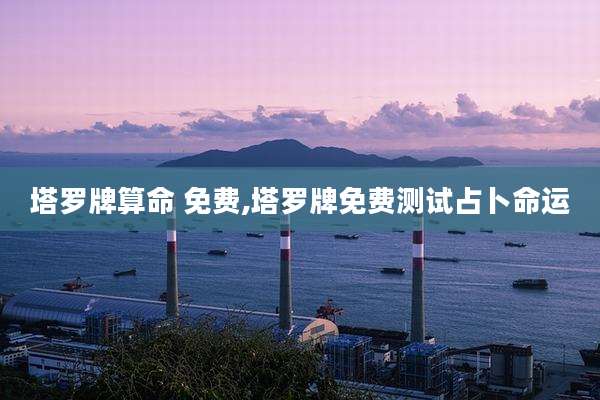 塔罗牌算命 免费,塔罗牌免费测试占卜命运