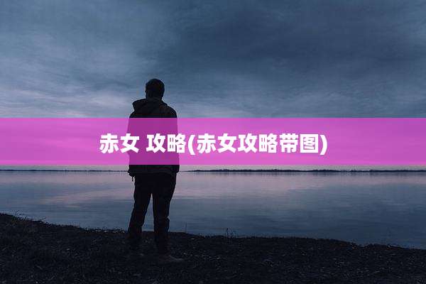 赤女 攻略(赤女攻略带图)