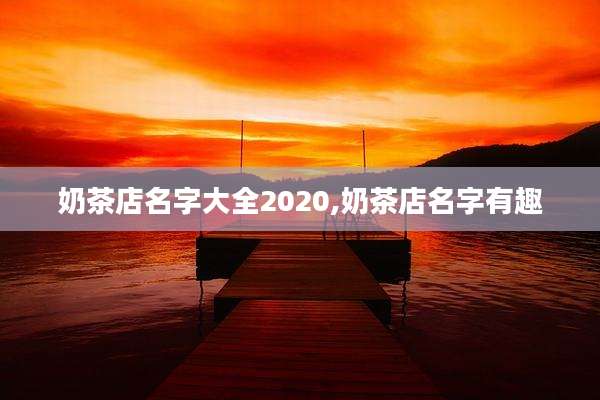 奶茶店名字大全2020,奶茶店名字有趣