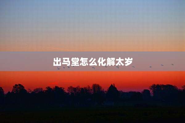出马堂怎么化解太岁
