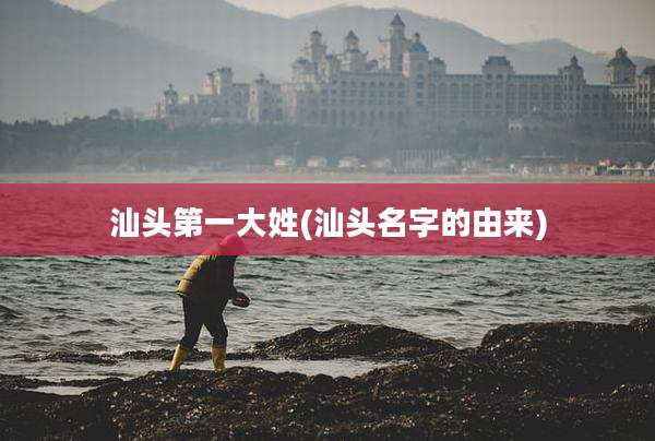 汕头第一大姓(汕头名字的由来)
