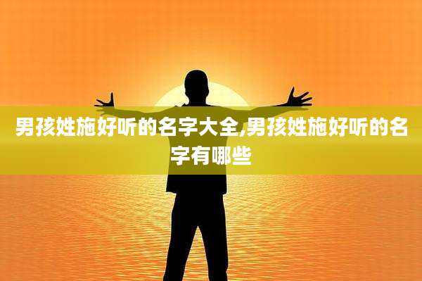 男孩姓施好听的名字大全,男孩姓施好听的名字有哪些