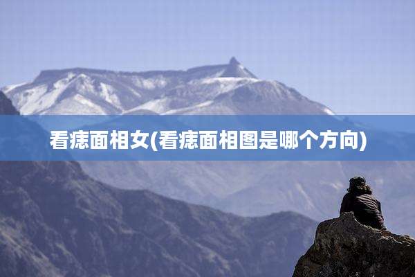 看痣面相女(看痣面相图是哪个方向)