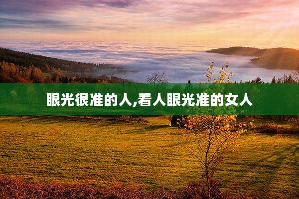 眼光很准的人,看人眼光准的女人