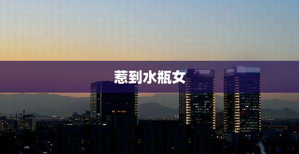惹到水瓶女