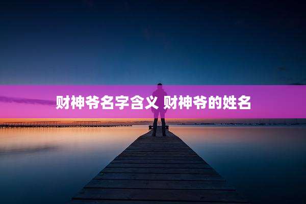 财神爷名字含义 财神爷的姓名