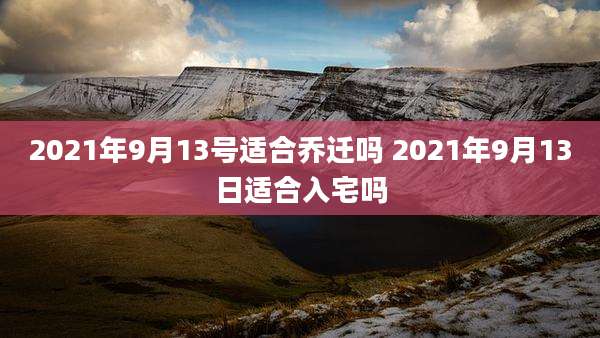 2021年9月13号适合乔迁吗 2021年9月13日适合入宅吗