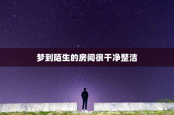 梦到陌生的房间很干净整洁