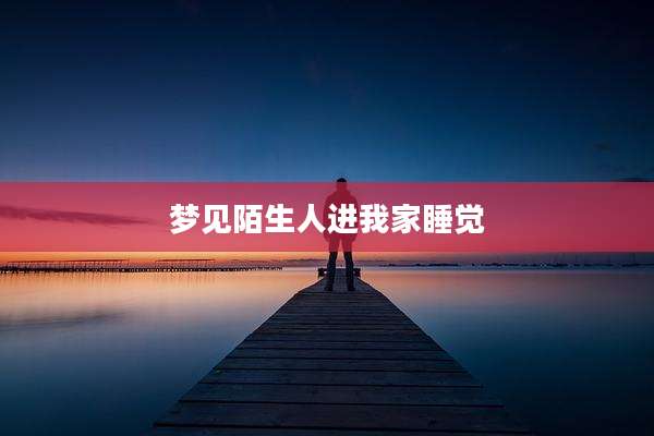 梦见陌生人进我家睡觉
