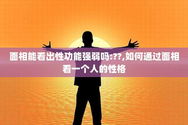 面相能看出性功能强弱吗:??,如何通过面相看一个人的性格