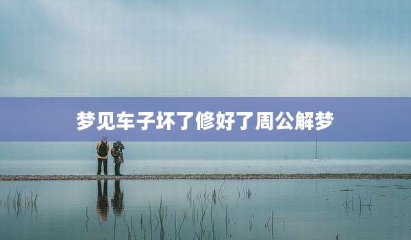 梦见车子坏了修好了周公解梦