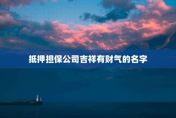 抵押担保公司吉祥有财气的名字