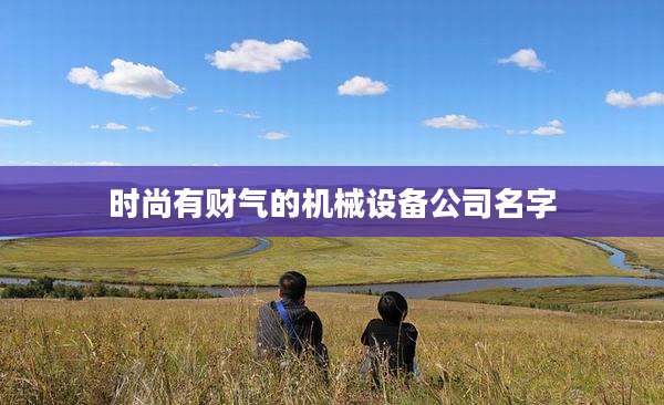 时尚有财气的机械设备公司名字