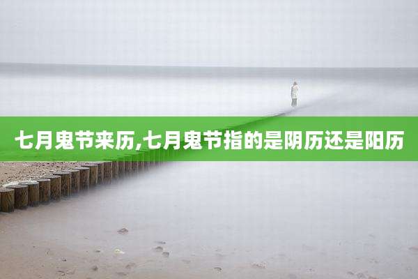 七月鬼节来历,七月鬼节指的是阴历还是阳历