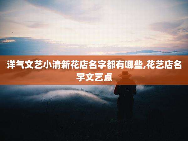 洋气文艺小清新花店名字都有哪些,花艺店名字文艺点