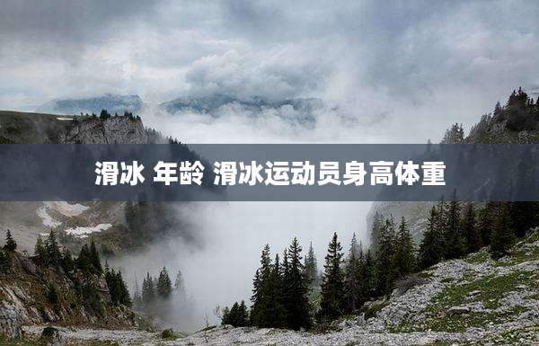 滑冰 年龄 滑冰运动员身高体重