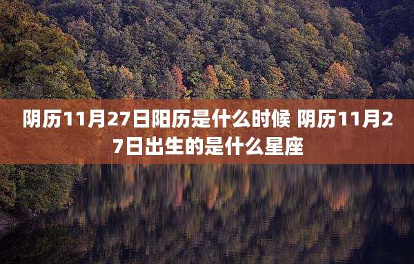 阴历11月27日阳历是什么时候 阴历11月27日出生的是什么星座