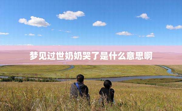 梦见过世奶奶哭了是什么意思啊