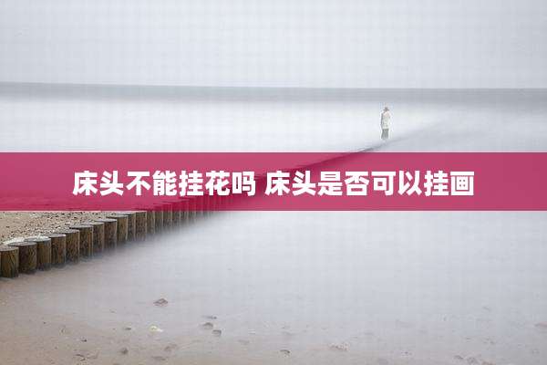 床头不能挂花吗 床头是否可以挂画