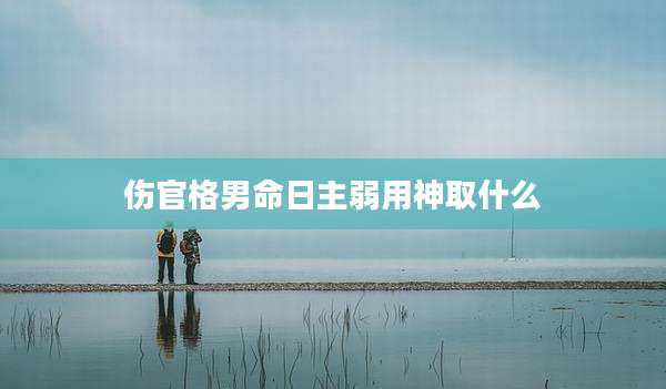 伤官格男命日主弱用神取什么
