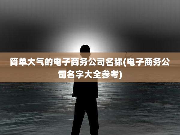 简单大气的电子商务公司名称(电子商务公司名字大全参考)