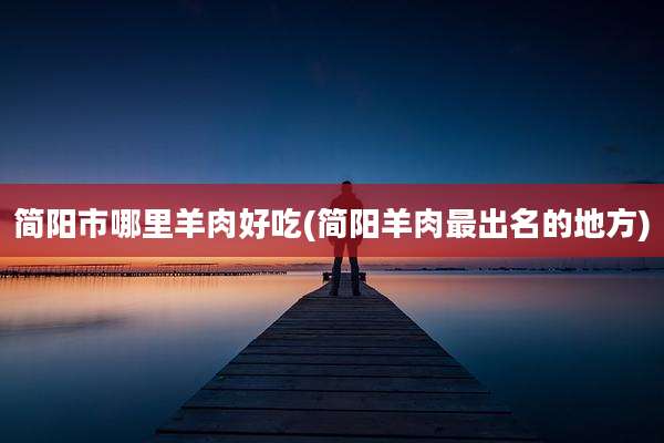 简阳市哪里羊肉好吃(简阳羊肉最出名的地方)