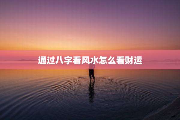 通过八字看风水怎么看财运
