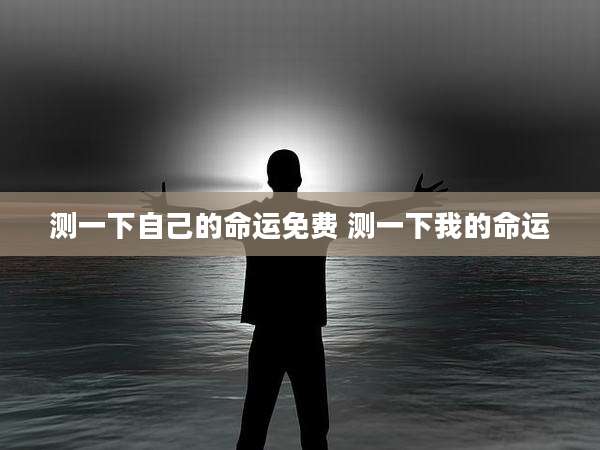 测一下自己的命运免费 测一下我的命运