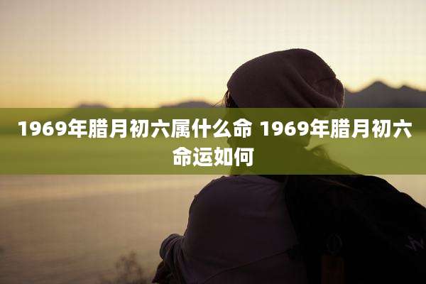 1969年腊月初六属什么命 1969年腊月初六命运如何