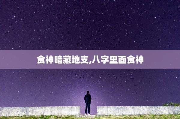 食神暗藏地支,八字里面食神