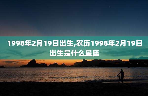 1998年2月19日出生,农历1998年2月19日出生是什么星座