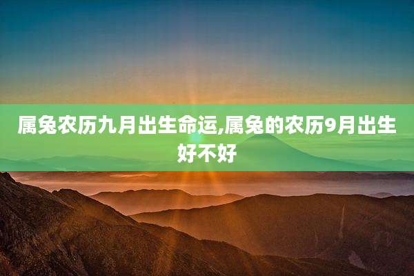 属兔农历九月出生命运,属兔的农历9月出生好不好