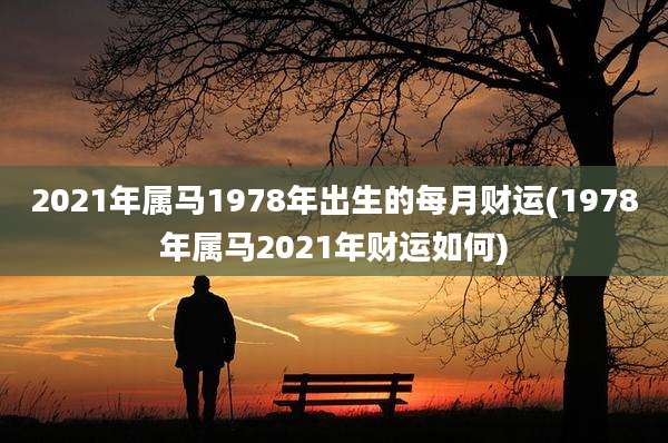 2021年属马1978年出生的每月财运(1978年属马2021年财运如何)