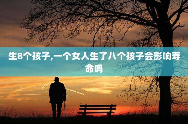 生8个孩子,一个女人生了八个孩子会影响寿命吗