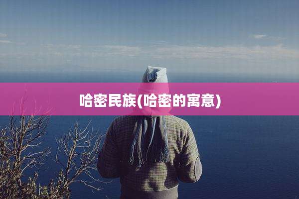 哈密民族(哈密的寓意)